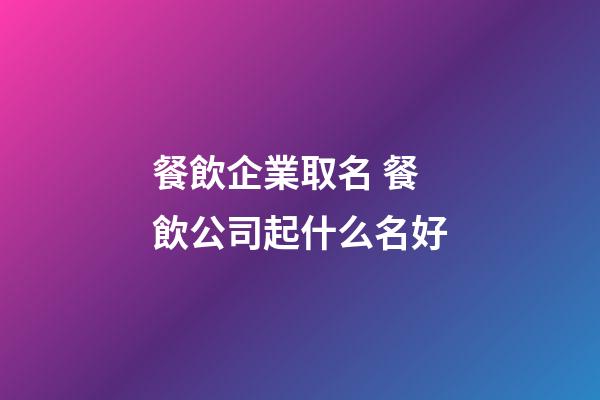 餐飲企業取名 餐飲公司起什么名好-第1張-公司起名-玄機派